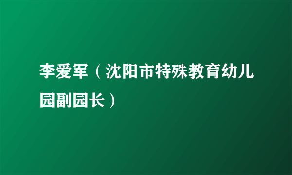 李爱军（沈阳市特殊教育幼儿园副园长）