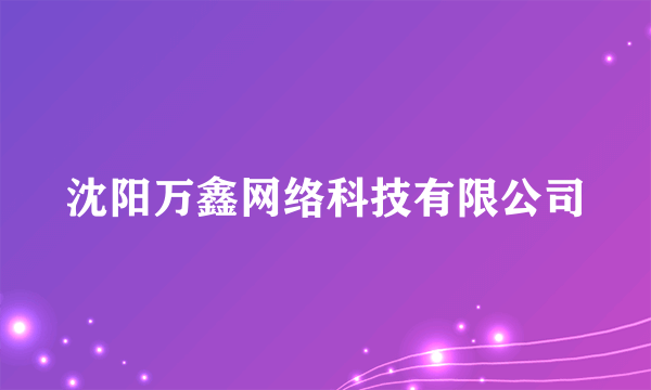 什么是沈阳万鑫网络科技有限公司