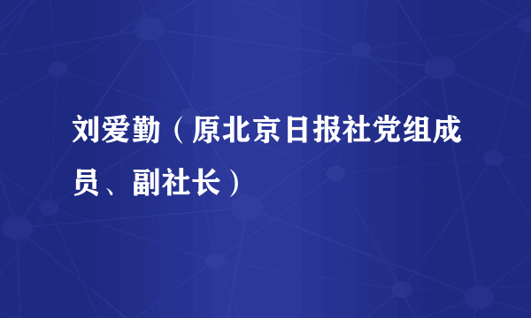 刘爱勤（原北京日报社党组成员、副社长）