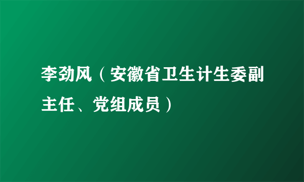 李劲风（安徽省卫生计生委副主任、党组成员）