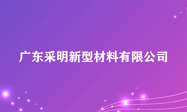 广东采明新型材料有限公司