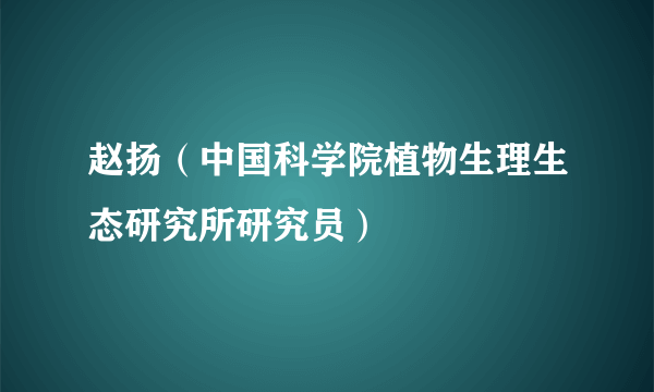 赵扬（中国科学院植物生理生态研究所研究员）