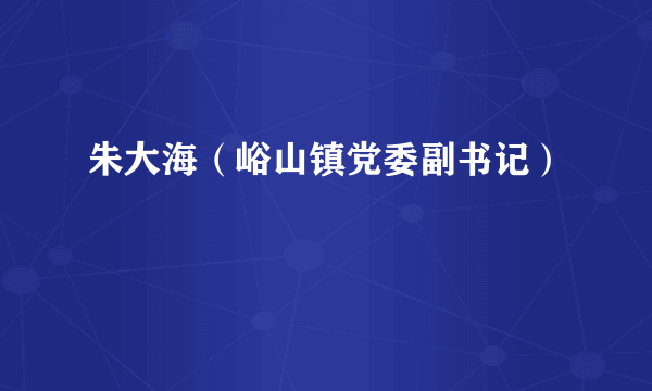 朱大海（峪山镇党委副书记）