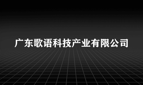 广东歌语科技产业有限公司