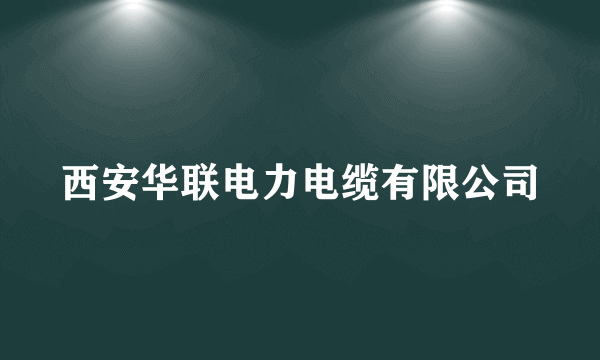 什么是西安华联电力电缆有限公司