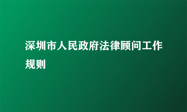 什么是深圳市人民政府法律顾问工作规则