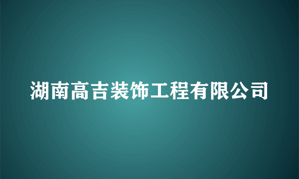 什么是湖南高吉装饰工程有限公司