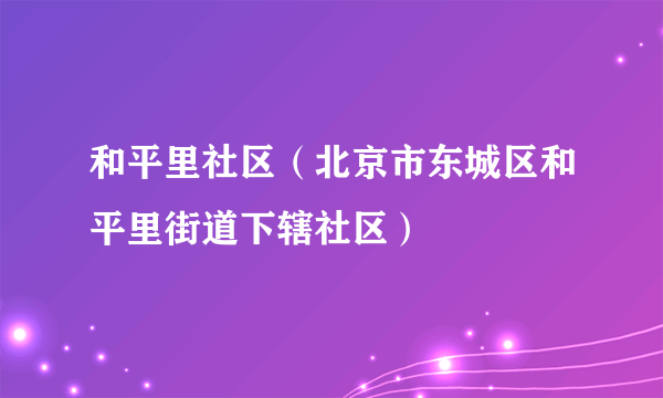 和平里社区（北京市东城区和平里街道下辖社区）