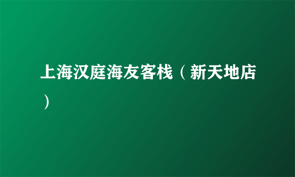 上海汉庭海友客栈（新天地店）