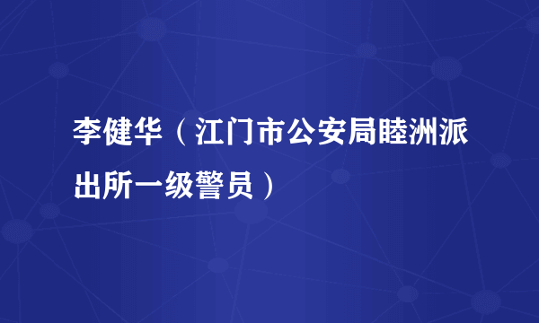 李健华（江门市公安局睦洲派出所一级警员）