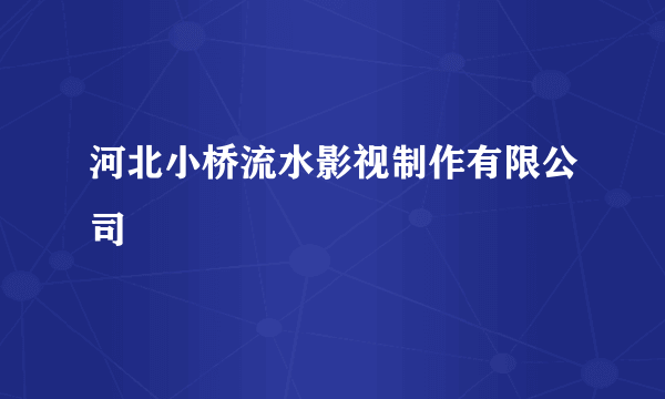 河北小桥流水影视制作有限公司