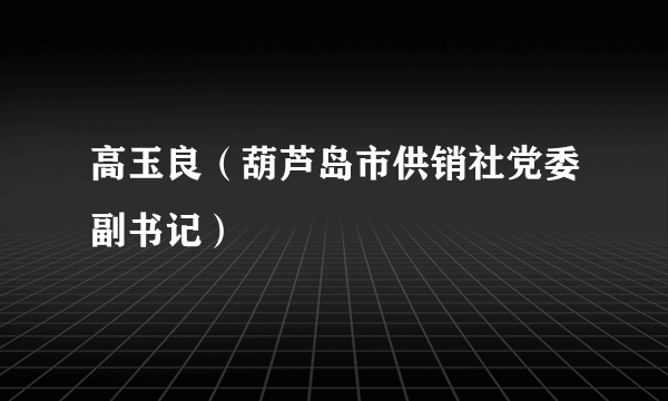 高玉良（葫芦岛市供销社党委副书记）