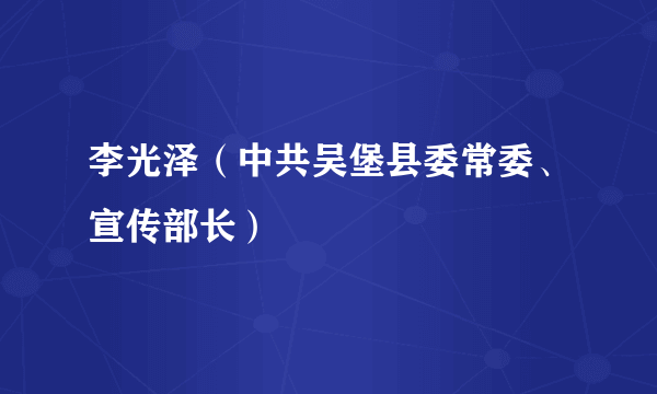 李光泽（中共吴堡县委常委、宣传部长）