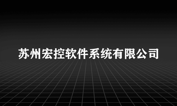 什么是苏州宏控软件系统有限公司