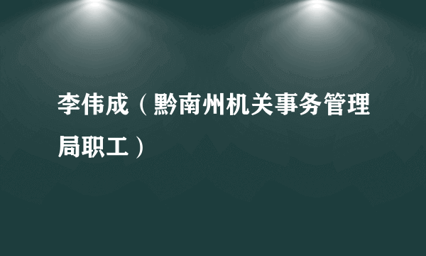 李伟成（黔南州机关事务管理局职工）