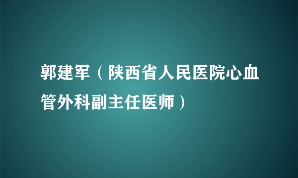 郭建军（陕西省人民医院心血管外科副主任医师）