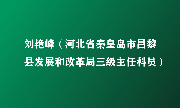 刘艳峰（河北省秦皇岛市昌黎县发展和改革局三级主任科员）