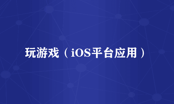 玩游戏（iOS平台应用）