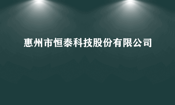 什么是惠州市恒泰科技股份有限公司