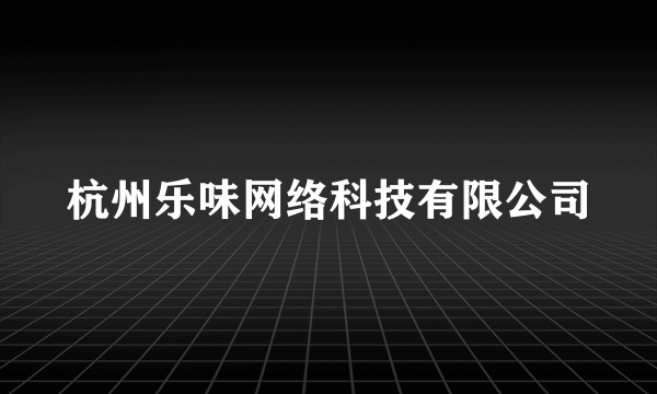 杭州乐味网络科技有限公司