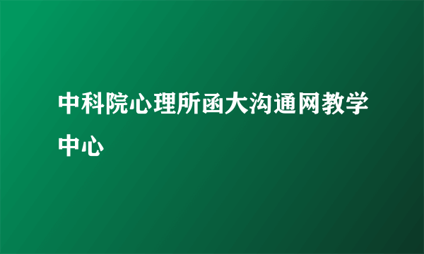 中科院心理所函大沟通网教学中心