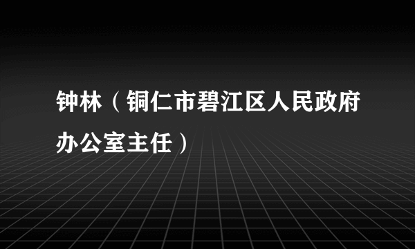 钟林（铜仁市碧江区人民政府办公室主任）