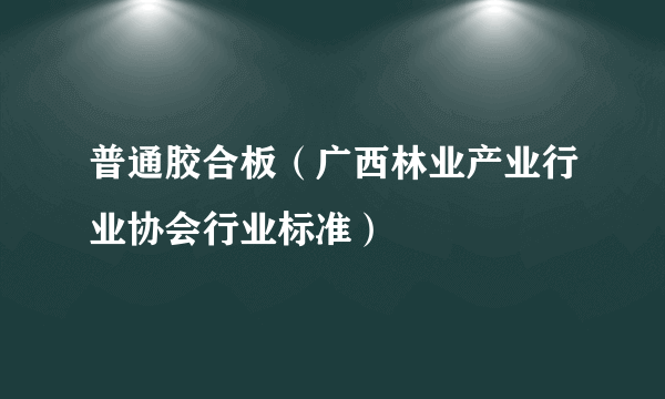 什么是普通胶合板（广西林业产业行业协会行业标准）