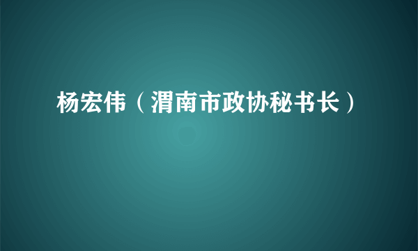 杨宏伟（渭南市政协秘书长）