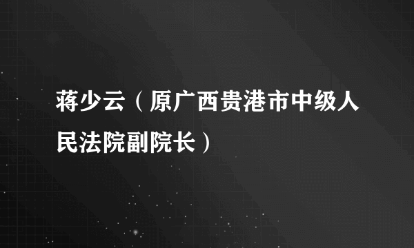 蒋少云（原广西贵港市中级人民法院副院长）