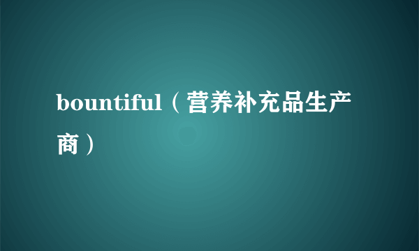 什么是bountiful（营养补充品生产商）