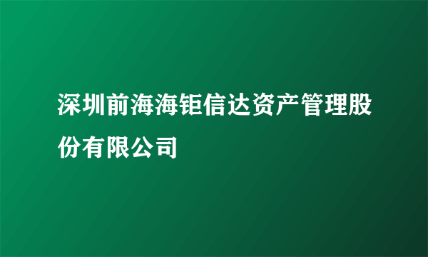 深圳前海海钜信达资产管理股份有限公司