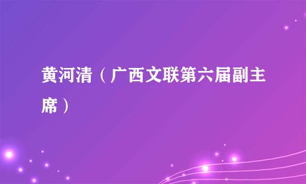 黄河清（广西文联第六届副主席）