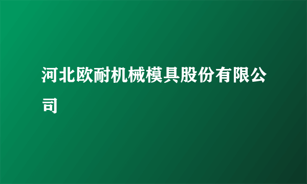 什么是河北欧耐机械模具股份有限公司