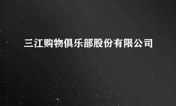 三江购物俱乐部股份有限公司