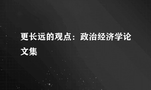 更长远的观点：政治经济学论文集