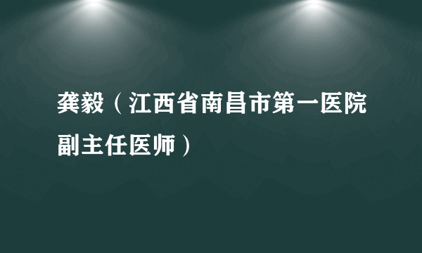 龚毅（江西省南昌市第一医院副主任医师）