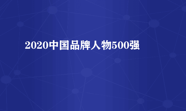 2020中国品牌人物500强