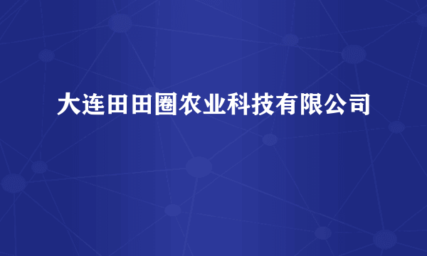 大连田田圈农业科技有限公司