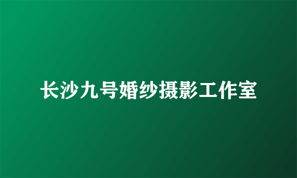 长沙九号婚纱摄影工作室