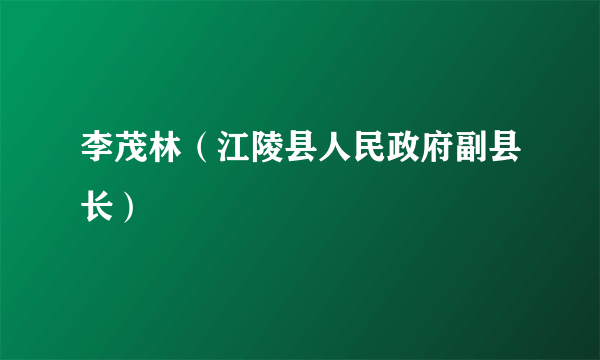 李茂林（江陵县人民政府副县长）