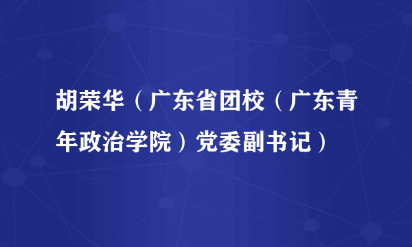 什么是胡荣华（广东省团校（广东青年政治学院）党委副书记）