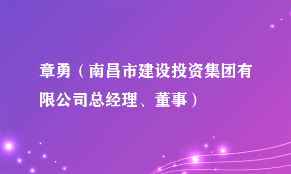 章勇（南昌市建设投资集团有限公司总经理、董事）