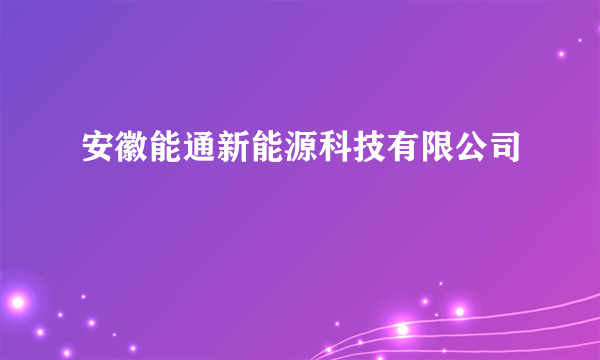 安徽能通新能源科技有限公司