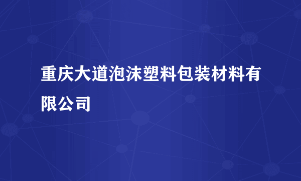 重庆大道泡沫塑料包装材料有限公司