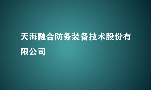 天海融合防务装备技术股份有限公司