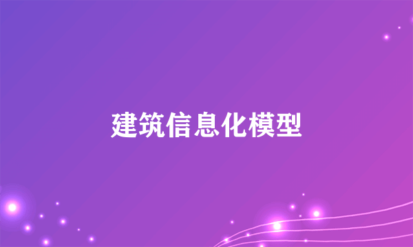 什么是建筑信息化模型