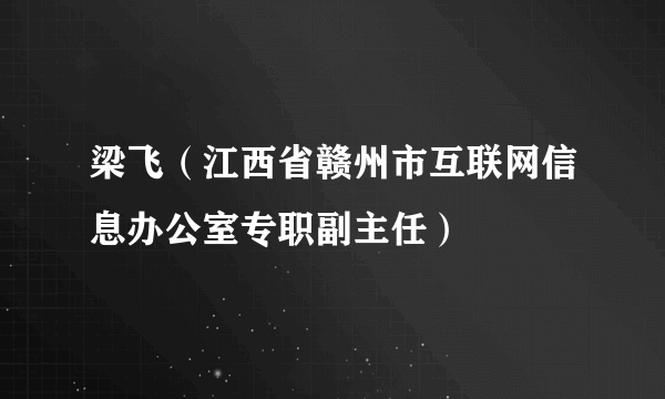 梁飞（江西省赣州市互联网信息办公室专职副主任）