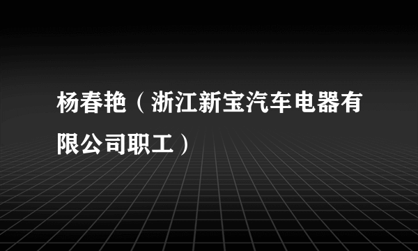 杨春艳（浙江新宝汽车电器有限公司职工）