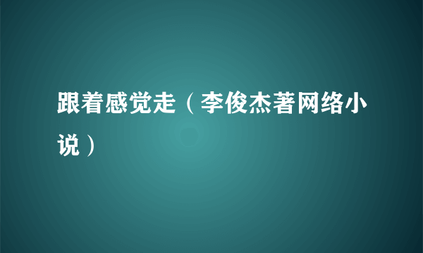 跟着感觉走（李俊杰著网络小说）