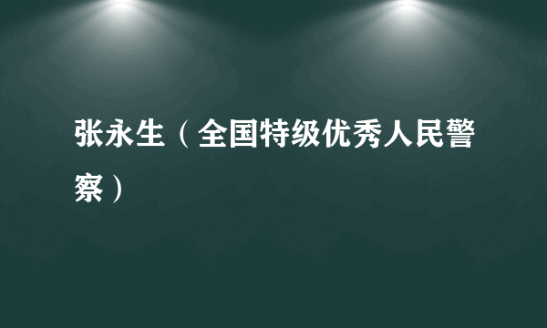 张永生（全国特级优秀人民警察）